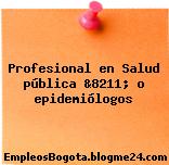 Profesional en Salud pública &8211; o epidemiólogos