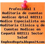 Profesional I Auditoria de cuentas medicas dptal &8211; Medico Especialista en Auditoria Clinica y de Cuentas Medicas en Caquetá &8211; Sector Salud