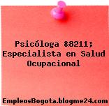 Psicóloga &8211; Especialista en Salud Ocupacional