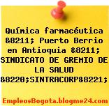 Química farmacéutica &8211; Puerto Berrio en Antioquia &8211; SINDICATO DE GREMIO DE LA SALUD &8220;SINTRACORP&8221;