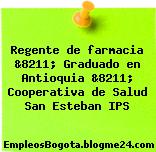 Regente de farmacia &8211; Graduado en Antioquia &8211; Cooperativa de Salud San Esteban IPS