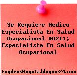 Se Requiere Medico Especialista En Salud Ocupacional &8211; Especialista En Salud Ocupacional