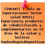 (SYK447) | Jefe de importaciones Sector salud &8211; Experiencia productos de rehabilitación y complementarios en el área de la salud y belleza