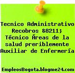 Tecnico Administrativo Recobros &8211; Técnico Áreas de la salud preriblemente Auxiliar de Enfermería