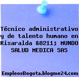 Técnico administrativo y de talento humano en Risaralda &8211; MUNDO SALUD MEDICA SAS