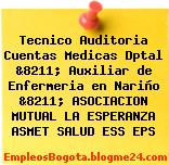 Tecnico Auditoria Cuentas Medicas Dptal &8211; Auxiliar de Enfermeria en Nariño &8211; ASOCIACION MUTUAL LA ESPERANZA ASMET SALUD ESS EPS