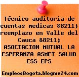 Técnico auditoria de cuentas medicas &8211; reemplazo en Valle del Cauca &8211; ASOCIACION MUTUAL LA ESPERANZA ASMET SALUD ESS EPS