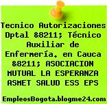 Tecnico Autorizaciones Dptal &8211; Técnico Auxiliar de Enfermería. en Cauca &8211; ASOCIACION MUTUAL LA ESPERANZA ASMET SALUD ESS EPS