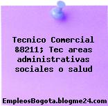 Tecnico Comercial &8211; Tec areas administrativas sociales o salud