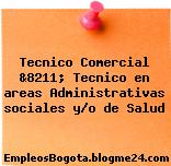 Tecnico Comercial &8211; Tecnico en areas Administrativas sociales y/o de Salud