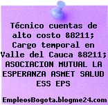 Técnico cuentas de alto costo &8211; Cargo temporal en Valle del Cauca &8211; ASOCIACION MUTUAL LA ESPERANZA ASMET SALUD ESS EPS