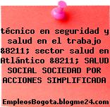 técnico en seguridad y salud en el trabajo &8211; sector salud en Atlántico &8211; SALUD SOCIAL SOCIEDAD POR ACCIONES SIMPLIFICADA