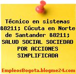 Técnico en sistemas &8211; Cúcuta en Norte de Santander &8211; SALUD SOCIAL SOCIEDAD POR ACCIONES SIMPLIFICADA