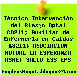 Técnico Intervención del Riesgo Dptal &8211; Auxiliar de Enfermería en Caldas &8211; ASOCIACION MUTUAL LA ESPERANZA ASMET SALUD ESS EPS