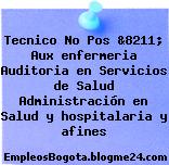 Tecnico No Pos &8211; Aux enfermeria Auditoria en Servicios de Salud Administración en Salud y hospitalaria y afines