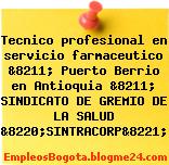 Tecnico profesional en servicio farmaceutico &8211; Puerto Berrio en Antioquia &8211; SINDICATO DE GREMIO DE LA SALUD &8220;SINTRACORP&8221;