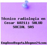 Técnico radiologia en Cesar &8211; SALUD SOCIAL SAS