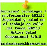 Técnicos/ tecnólogos / profesionales &8211; Seguridad y salud en el trabajo en Valle del Cauca &8211; Activa Salud Ocupacional S.A.S