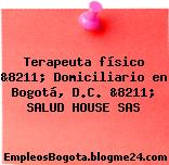 Terapeuta físico &8211; Domiciliario en Bogotá, D.C. &8211; SALUD HOUSE SAS