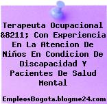 Terapeuta Ocupacional &8211; Con Experiencia En La Atencion De Niños En Condicion De Discapacidad Y Pacientes De Salud Mental