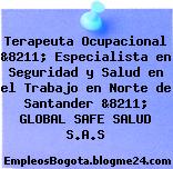 Terapeuta Ocupacional &8211; Especialista en Seguridad y Salud en el Trabajo en Norte de Santander &8211; GLOBAL SAFE SALUD S.A.S