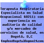 Terapeuta Respiratoria Especialista en Salud Ocupacional &8211; con experiencia en auditoria de calidad y/o mercadeo de servicios de salud. en Bogotá, D.C