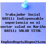 Trabajador Social &8211; Indispensable experiencia en el sector salud en Nariño &8211; SALUD VITAL