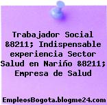 Trabajador Social &8211; Indispensable experiencia Sector Salud en Nariño &8211; Empresa de Salud