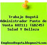Trabajo Bogotá Administrador Punto de Venta &8211; (GBZ45) Salud Y Belleza