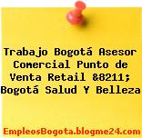 Trabajo Bogotá Asesor Comercial Punto de Venta Retail &8211; Bogotá Salud Y Belleza