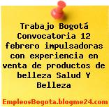 Trabajo Bogotá Convocatoria 12 febrero impulsadoras con experiencia en venta de productos de belleza Salud Y Belleza