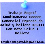 Trabajo Bogotá Cundinamarca Asesor Comercial Empresa de salud y belleza &8211; Con Moto Salud Y Belleza