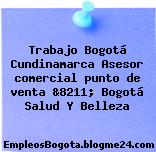 Trabajo Bogotá Cundinamarca Asesor comercial punto de venta &8211; Bogotá Salud Y Belleza