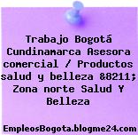 Trabajo Bogotá Cundinamarca Asesora comercial / Productos salud y belleza &8211; Zona norte Salud Y Belleza