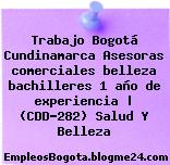Trabajo Bogotá Cundinamarca Asesoras comerciales belleza bachilleres 1 año de experiencia | (CDD-282) Salud Y Belleza