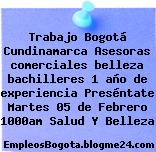 Trabajo Bogotá Cundinamarca Asesoras comerciales belleza bachilleres 1 año de experiencia Preséntate Martes 05 de Febrero 1000am Salud Y Belleza