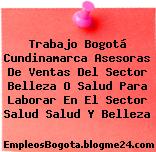 Trabajo Bogotá Cundinamarca Asesoras De Ventas Del Sector Belleza O Salud Para Laborar En El Sector Salud Salud Y Belleza