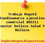 Trabajo Bogotá Cundinamarca ejecutivo comercial &8211; sector belleza Salud Y Belleza