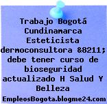 Trabajo Bogotá Cundinamarca Esteticista dermoconsultora &8211; debe tener curso de bioseguridad actualizado H Salud Y Belleza