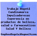 Trabajo Bogotá Cundinamarca Impulsadoresas Experencia en productos de belleza, salud o farmaceuticos Salud Y Belleza