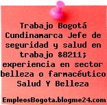 Trabajo Bogotá Cundinamarca Jefe de seguridad y salud en trabajo &8211; experiencia en sector belleza o farmacéutico Salud Y Belleza