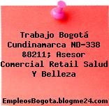 Trabajo Bogotá Cundinamarca ND-338 &8211; Asesor Comercial Retail Salud Y Belleza