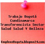 Trabajo Bogotá Cundinamarca Transferencista Sector Salud Salud Y Belleza