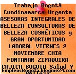 Trabajo Bogotá Cundinamarca Urgente ASESORAS INTEGRALES DE BELLEZA CONSULTORAS DE BELLEZA COSMÉTICOS y GRAN OPORTUNIDAD LABORAL VIERNES 2 NOVIEMBRE CHIA FONTANAR ZIPAQUIRA CAJICA BOGOTA Salud Y Belleza