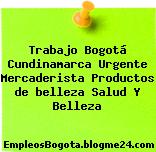 Trabajo Bogotá Cundinamarca Urgente Mercaderista Productos de belleza Salud Y Belleza