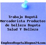 Trabajo Bogotá Mercaderista Productos de belleza Bogota Salud Y Belleza
