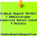 Trabajo Bogotá (N-261) | Administrador Comercial Retail Salud Y Belleza