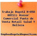Trabajo Bogotá R-858 &8211; Asesor Comercial Punto de Venta Retail Salud Y Belleza