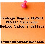 Trabajo Bogotá UM426] &8211; Visitador Médico Salud Y Belleza