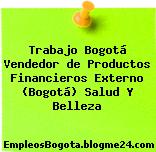 Trabajo Bogotá Vendedor de Productos Financieros Externo (Bogotá) Salud Y Belleza